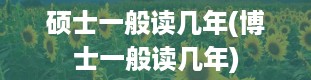 硕士一般读几年(博士一般读几年)