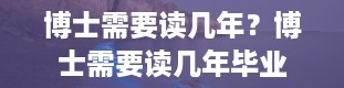 博士需要读几年？博士需要读几年毕业