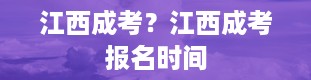 江西成考？江西成考报名时间