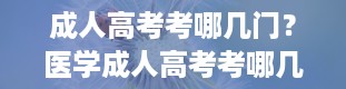 成人高考考哪几门？医学成人高考考哪几门