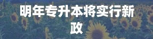 明年专升本将实行新政