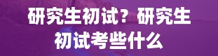 研究生初试？研究生初试考些什么