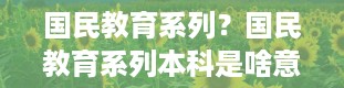 国民教育系列？国民教育系列本科是啥意思