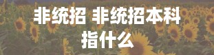 非统招 非统招本科指什么