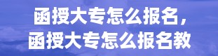 函授大专怎么报名，函授大专怎么报名教师资格证