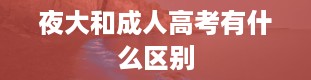 夜大和成人高考有什么区别