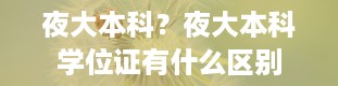 夜大本科？夜大本科学位证有什么区别