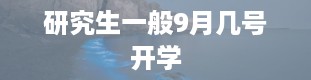 研究生一般9月几号开学