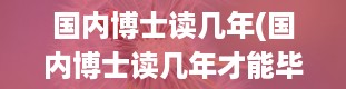 国内博士读几年(国内博士读几年才能毕业)