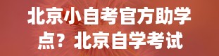 北京小自考官方助学点？北京自学考试