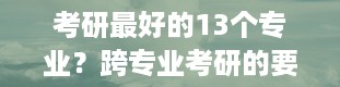 考研最好的13个专业？跨专业考研的要求