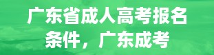 广东省成人高考报名条件，广东成考