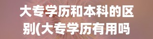 大专学历和本科的区别(大专学历有用吗)