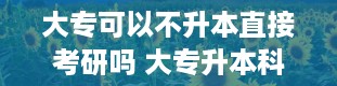 大专可以不升本直接考研吗 大专升本科怎么升