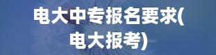 电大中专报名要求(电大报考)