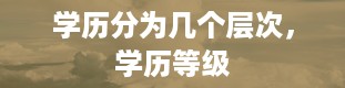 学历分为几个层次，学历等级