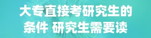 大专直接考研究生的条件 研究生需要读几年