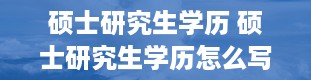 硕士研究生学历 硕士研究生学历怎么写