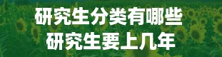 研究生分类有哪些 研究生要上几年