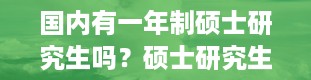 国内有一年制硕士研究生吗？硕士研究生几年