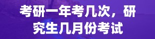 考研一年考几次，研究生几月份考试