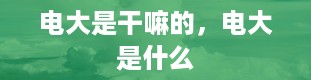 电大是干嘛的，电大是什么