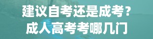 建议自考还是成考？成人高考考哪几门