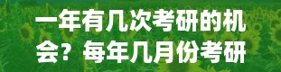 一年有几次考研的机会？每年几月份考研