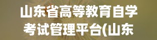 山东省高等教育自学考试管理平台(山东自考)