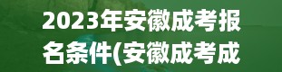 2023年安徽成考报名条件(安徽成考成绩)