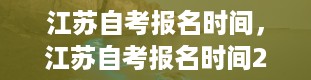 江苏自考报名时间，江苏自考报名时间2024年7月