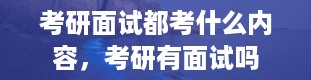 考研面试都考什么内容，考研有面试吗