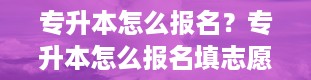 专升本怎么报名？专升本怎么报名填志愿