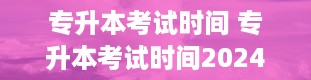 专升本考试时间 专升本考试时间2024年具体时间