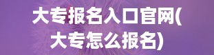 大专报名入口官网(大专怎么报名)