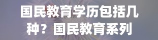 国民教育学历包括几种？国民教育系列