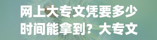 网上大专文凭要多少时间能拿到？大专文凭怎么考