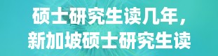 硕士研究生读几年，新加坡硕士研究生读几年