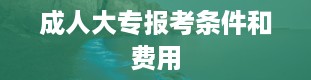 成人大专报考条件和费用