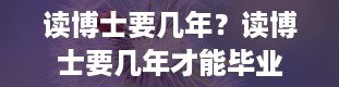 读博士要几年？读博士要几年才能毕业