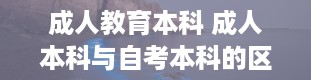 成人教育本科 成人本科与自考本科的区别