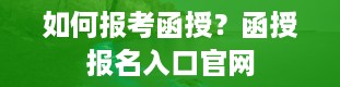 如何报考函授？函授报名入口官网