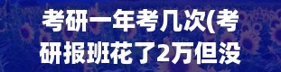 考研一年考几次(考研报班花了2万但没考上)