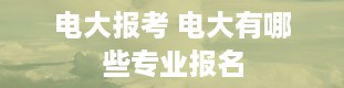 电大报考 电大有哪些专业报名