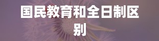 国民教育和全日制区别