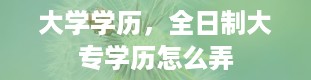 大学学历，全日制大专学历怎么弄