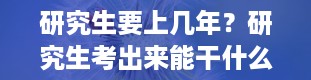 研究生要上几年？研究生考出来能干什么