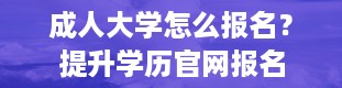 成人大学怎么报名？提升学历官网报名