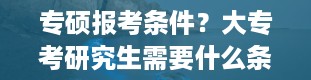 专硕报考条件？大专考研究生需要什么条件