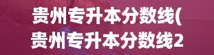 贵州专升本分数线(贵州专升本分数线2024年录取线)